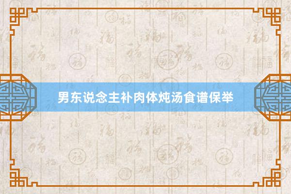 男东说念主补肉体炖汤食谱保举